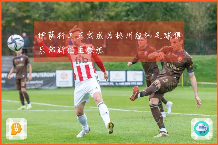 伊萨科夫正式成为杭州经纬足球俱乐部新任主教练