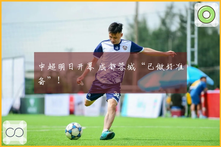 中超明日开幕 成都蓉城“已做好准备”！