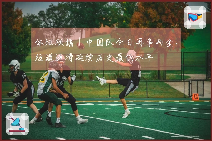 体坛联播｜中国队今日再争两金，短道速滑延续历史最低水平