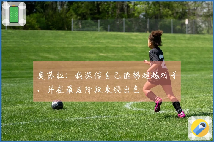 奥苏拉：我深信自己能够超越对手，并在最后阶段表现出色