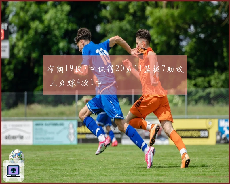 布朗19投7中仅得20分11篮板7助攻 三分球4投1中