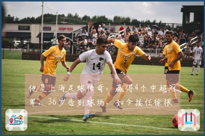 他是上海足球传奇，赢得4个中超冠军，36岁告别球场，如今接任徐根宝的职务