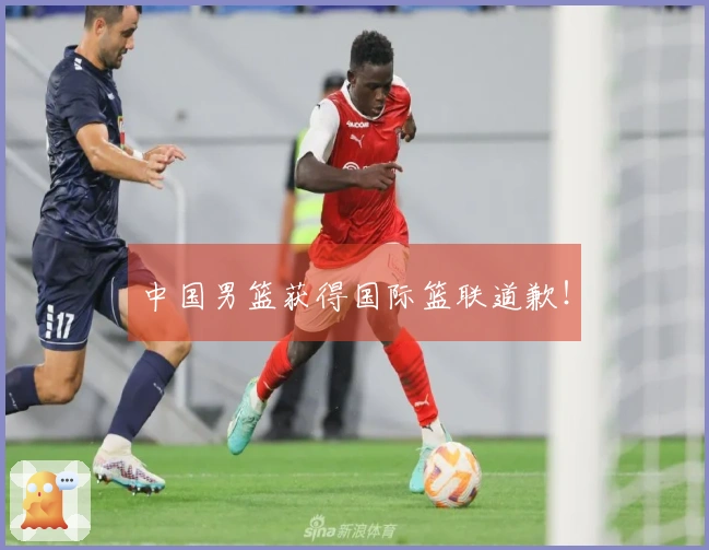 中国男篮获得国际篮联道歉！