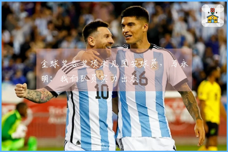 金球奖各奖项未见国安球员，马永明：我们队员实力出众