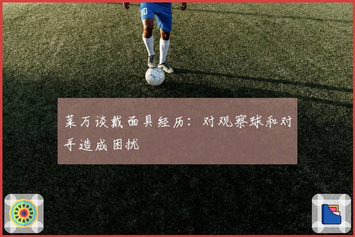 莱万谈戴面具经历：对观察球和对手造成困扰