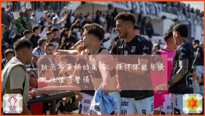 防范布莱顿的高压：强悍体能与侵略性值得警惕