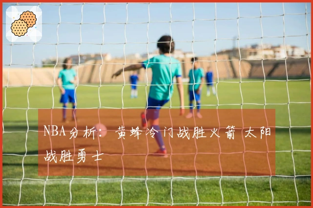 NBA分析：黄蜂冷门战胜火箭 太阳战胜勇士