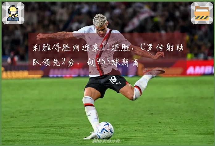 利雅得胜利迎来11连胜，C罗传射助队领先2分，创965球新高