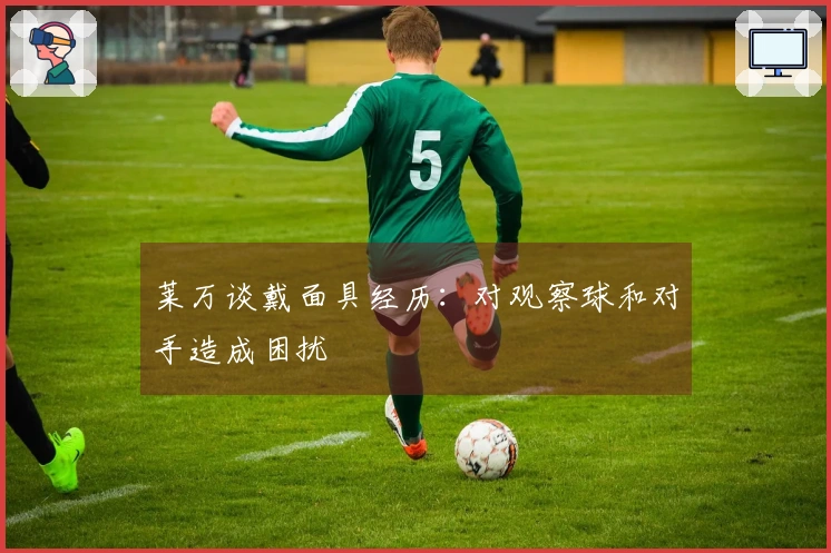 莱万谈戴面具经历：对观察球和对手造成困扰