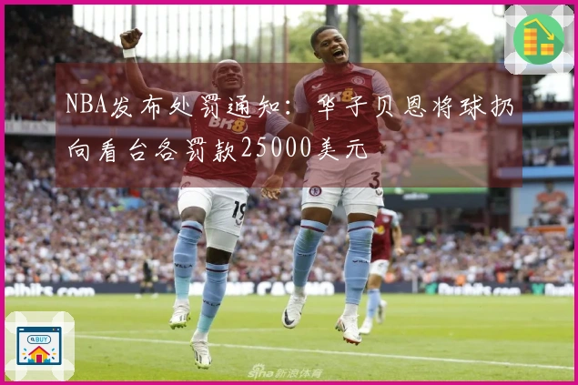 NBA发布处罚通知：华子贝恩将球扔向看台各罚款25000美元