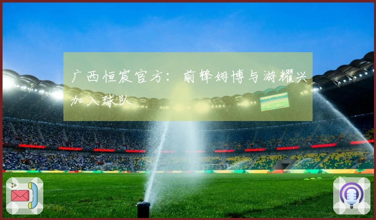 广西恒宸官方：前锋姆博与游耀兴加入球队