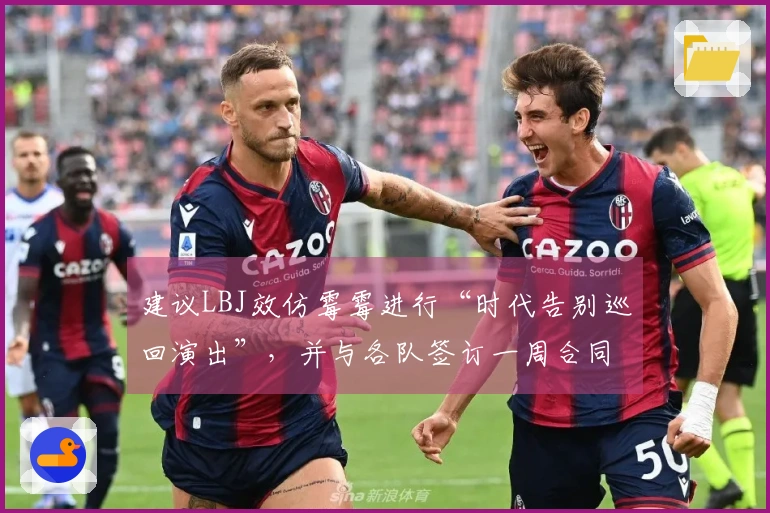 建议LBJ效仿霉霉进行“时代告别巡回演出”，并与各队签订一周合同