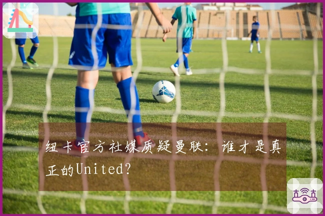 纽卡官方社媒质疑曼联：谁才是真正的United？