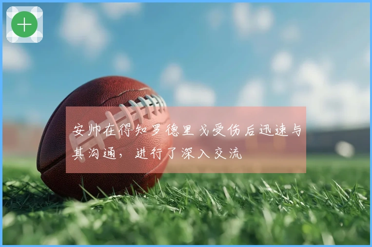 安帅在得知罗德里戈受伤后迅速与其沟通，进行了深入交流